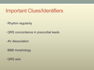 Important Clues/Identifiers

• Rhythm regularity


• QRS concordance in precordial leads


• AV dissociation


• BBB morphology


• QRS axis
 