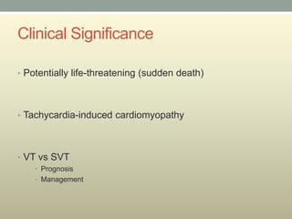 Clinical Significance

• Potentially life-threatening (sudden death)




• Tachycardia-induced cardiomyopathy




• VT vs SVT
    • Prognosis
    • Management
 