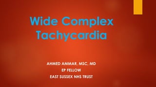 Wide Complex
Tachycardia
AHMED AMMAR, MSC, MD
EP FELLOW
EAST SUSSEX NHS TRUST
 