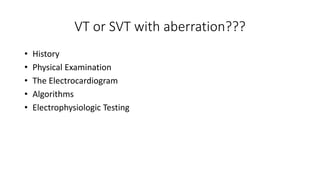 VT or SVT with aberration???
• History
• Physical Examination
• The Electrocardiogram
• Algorithms
• Electrophysiologic Testing
 