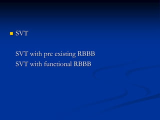  SVT
SVT with pre existing RBBB
SVT with functional RBBB
 