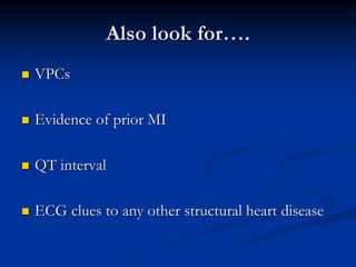 Also look for….
 VPCs
 Evidence of prior MI
 QT interval
 ECG clues to any other structural heart disease
 