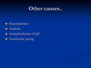 Other causes..
 Hyperkalemia
 Acidosis
 Antiarrhythmics-IA,IC
 Ventricular pacing
 