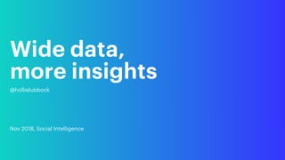 Wide data,  
more insights
@hollielubbock
Nov 2018, Social Intelligence
 
