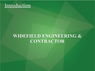 WIDEFIELD ENGINEERING &WIDEFIELD ENGINEERING &
CONTRACTORCONTRACTOR
Introduction
 