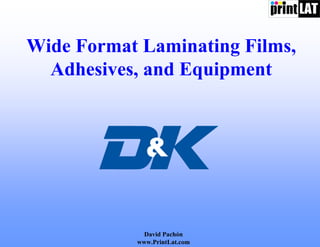 Wide Format Laminating Films,
  Adhesives, and Equipment




             David Pachón
           www.PrintLat.com
 