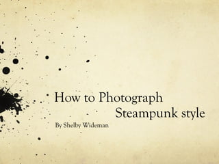 How to Photograph    Steampunk style By Shelby Wideman 