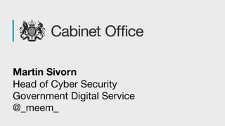 Martin Sivorn
Head of Cyber Security 
Government Digital Service 
@_meem_
 