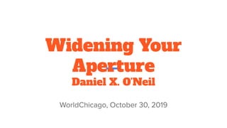 Widening Your
Aperture
Daniel X. O’Neil
 
