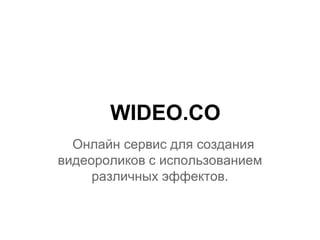 WIDEO.CO
  Онлайн сервис для создания
видеороликов с использованием
     различных эффектов.
 