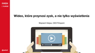 Wideo, które przynosi zysk, a nie tylko wyświetlenia
Wojciech Hołysz, CEO Filmpoint
 