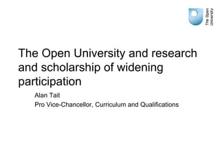 The Open University and research and scholarship of widening participation Alan Tait Pro Vice-Chancellor, Curriculum and Qualifications 