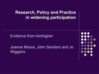 Research, Policy and Practice in widening participation Evidence from Aimhigher Joanne Moore, John Sanders and Jo Wiggans 