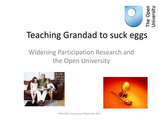 Teaching Grandad to suck eggs
Widening Participation Research and
       the Open University




         Wide Open Symposium November 2011
 