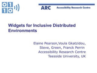 Widgets for Inclusive Distributed Environments Elaine Pearson,Voula Gkatzidou, Steve, Green, Franck Perrin  Accessibility Research Centre Teesside University, UK 