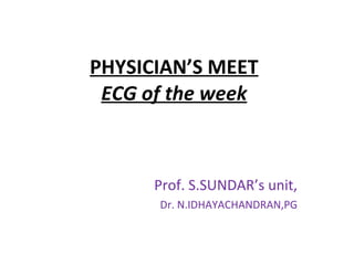 PHYSICIAN’S MEET ECG of the week Prof. S.SUNDAR’s unit, Dr. N.IDHAYACHANDRAN,PG 
