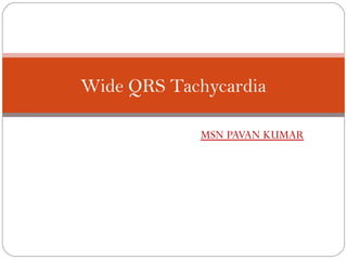 Wide QRS Tachycardia

            MSN PAVAN KUMAR
 