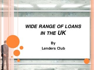 WIDE RANGE OF LOANS
IN THE UK
By
Lenders Club
 