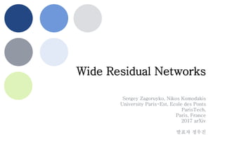 Wide Residual Networks
Sergey Zagoruyko, Nikos Komodakis
University Paris-Est, Ecole des Ponts
ParisTech,
Paris, France
2017 arXiv
발표자 정우진
 