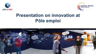 Presentation on innovation at
Pôle emploi
 