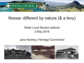Noosa: different by nature (& a levy)
Wider Local Studies webinar
2 May 2019
Jane Harding | Heritage Coordinator
 