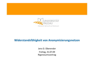 Widerstandsfähigkeit von Anonymisierungsnetzen

                Jens O. Oberender
                 Freitag, 31.07.09
                Rigorosumsvortrag
 