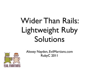 Wider Than Rails:
Lightweight Ruby
    Solutions
 Alexey Nayden, EvilMartians.com
          RubyC 2011
 