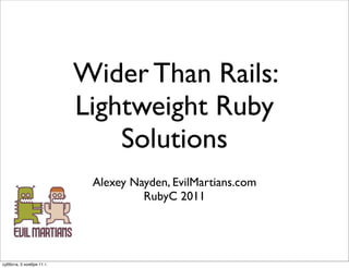 Wider Than Rails:
                          Lightweight Ruby
                              Solutions
                           Alexey Nayden, EvilMartians.com
                                    RubyC 2011




суббота, 5 ноября 11 г.
 