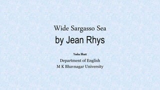 Wide Sargasso Sea
by Jean Rhys
Yesha Bhatt
Department of English
M K Bhavnagar University
 