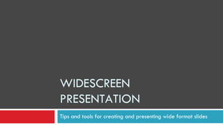 WIDESCREEN PRESENTATION Tips and tools for creating and presenting wide format slides 