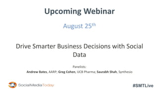 #SMTLive
Upcoming Webinar
August 25th
Drive Smarter Business Decisions with Social
Data
Panelists:
Andrew Bates, AARP; Greg Cohen, UCB Pharma; Saurabh Shah, Synthesio
 