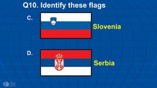 Q10. Identify these flags
C.
D.
Slovenia
Serbia
 
