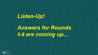 Listen-Up!
Answers for Rounds
5-8 are coming up…
 