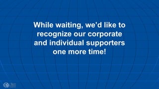 While waiting, we’d like to
recognize our corporate
and individual supporters
one more time!
 