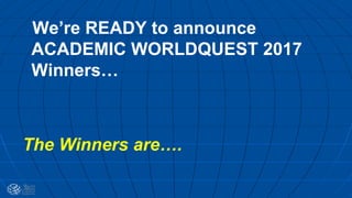 We’re READY to announce
ACADEMIC WORLDQUEST 2017
Winners…
The Winners are….
 