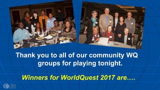 Thank you to all of our community WQ
groups for playing tonight.
Winners for WorldQuest 2017 are….
 