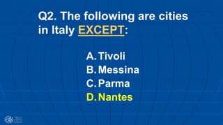 Q2. The following are cities
in Italy EXCEPT:
A.Tivoli
B.Messina
C.Parma
D.Nantes
 