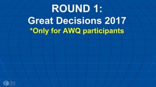 ROUND 1:
Great Decisions 2017
*Only for AWQ participants
 