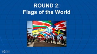 ROUND 2:
Flags of the World
 