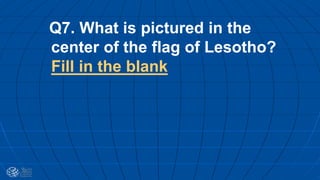 Q7. What is pictured in the
center of the flag of Lesotho?
Fill in the blank
 