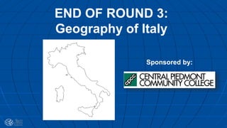 END OF ROUND 3:
Geography of Italy
Sponsored by:
 