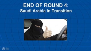 END OF ROUND 4:
Saudi Arabia in Transition
 