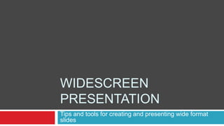 WIDESCREEN
PRESENTATION
Tips and tools for creating and presenting wide format
slides
 