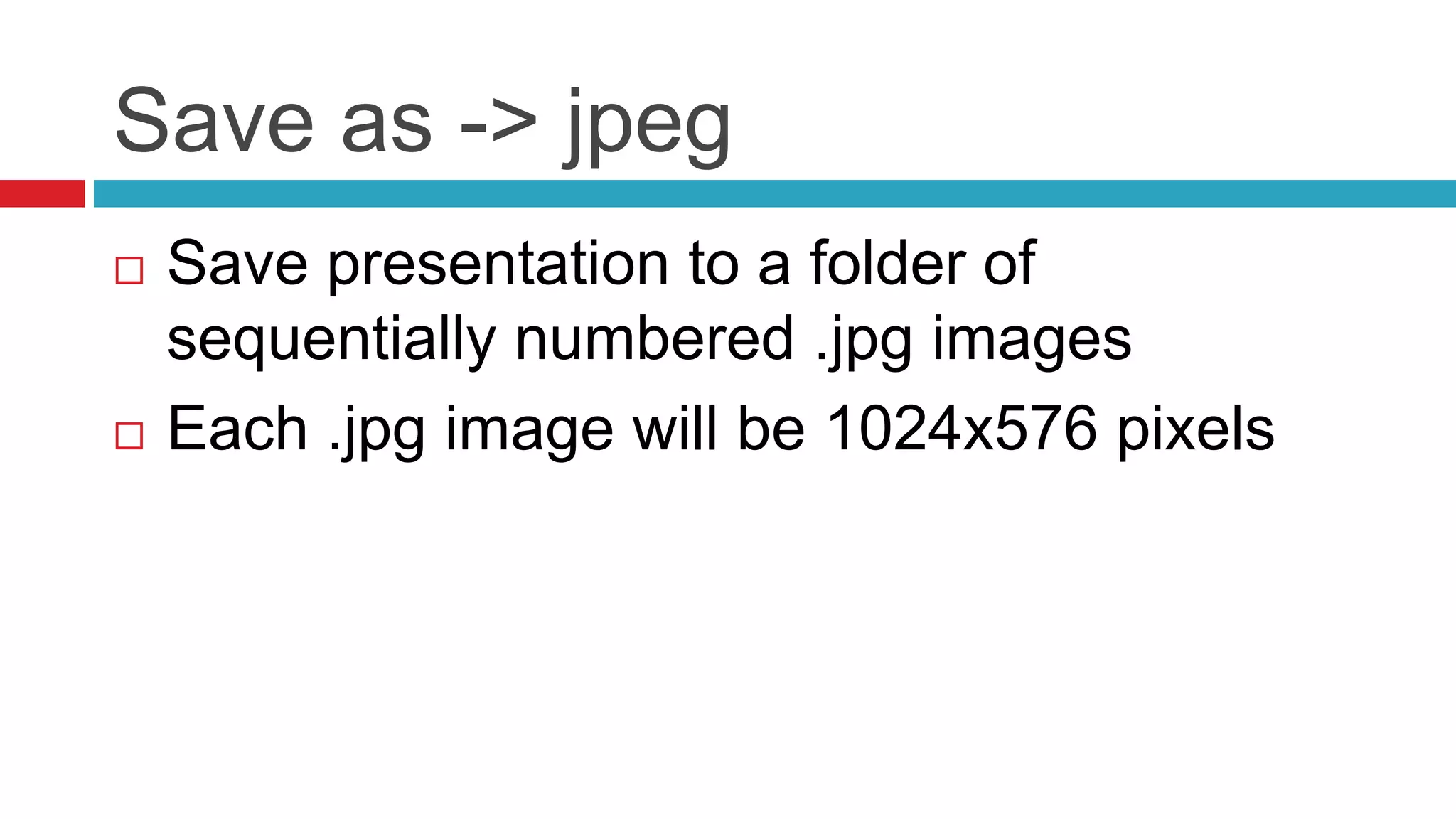 Save as -> jpegSave presentation to a folder of sequentially numbered .jpg imagesEach .jpg image will be 1024x576 pixels