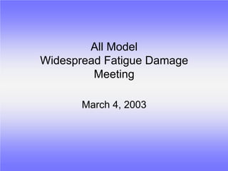 All Model
Widespread Fatigue Damage
         Meeting

       March 4, 2003
 