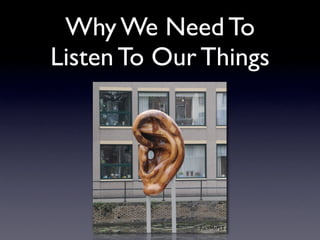 Why We Need To
Listen To Our Things




             FaceMePLS
 