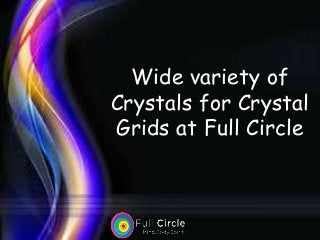 Wide variety of
Crystals for Crystal
Grids at Full Circle
 