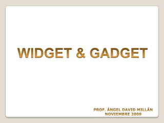 WIDGET & GADGET PROF. ÁNGEL DAVID MILLÁN NOVIEMBRE 2009 