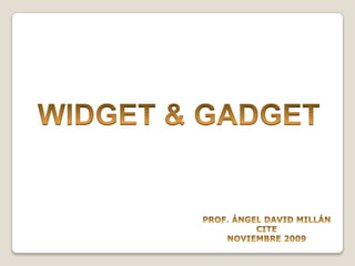 WIDGET & GADGET PROF. ÁNGEL DAVID MILLÁN CITE NOVIEMBRE 2009 