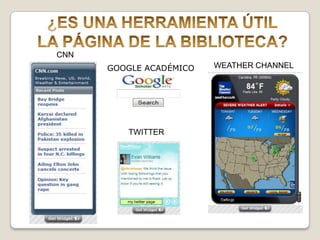 ¿ES UNA HERRAMIENTA ÚTILLA PÁGINA DE LA BIBLIOTECA?CNNWEATHER CHANNELGOOGLE ACADÉMICOTWITTER